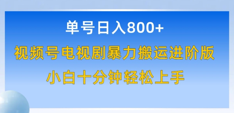 单号日赚800+，视频号电视剧暴力搬运进阶版，100%过原创，小白十分钟也能轻松入手-英祺创业