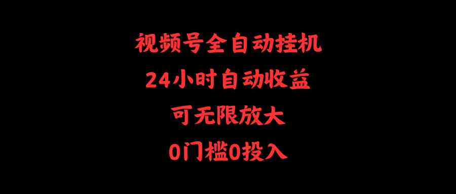 （10031期）视频号全自动挂机，24小时自动收益，可无限放大，0门槛0投入-英祺创业