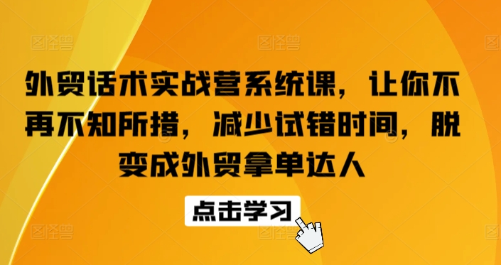 外贸话术实战营系统课，让你不再不知所措，减少试错时间，脱变成外贸拿单达人-英祺创业