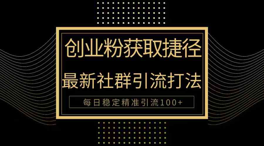 （10040期）创业粉捷径！最新被动引流方法大揭秘，实现每日100+精准引流-英祺创业