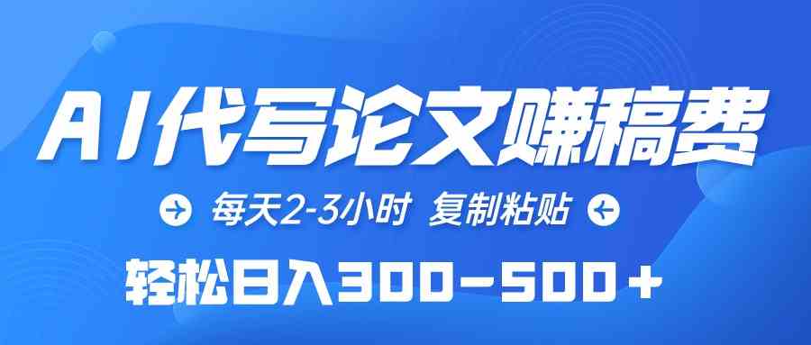 （10042期）AI代写论文赚稿费，每天2-3小时，复制粘贴，轻松日入300-500＋-英祺创业