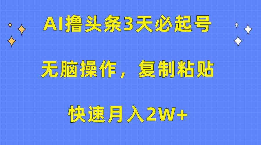 （10043期）AI撸头条3天必起号，无脑操作3分钟1条，复制粘贴快速月入2W+-英祺创业