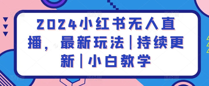 2024小红书无人直播，最新玩法|持续更新|小白教学-英祺创业