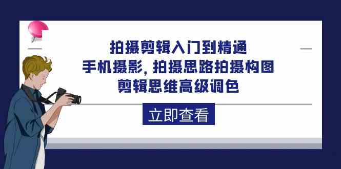 拍摄剪辑入门到精通，手机摄影 拍摄思路拍摄构图 剪辑思维高级调色（93节）-英祺创业