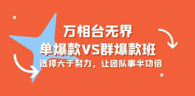 （10065期）万相台无界-单爆款VS群爆款班：选择大于努力，让团队事半功倍（16节课）-英祺创业