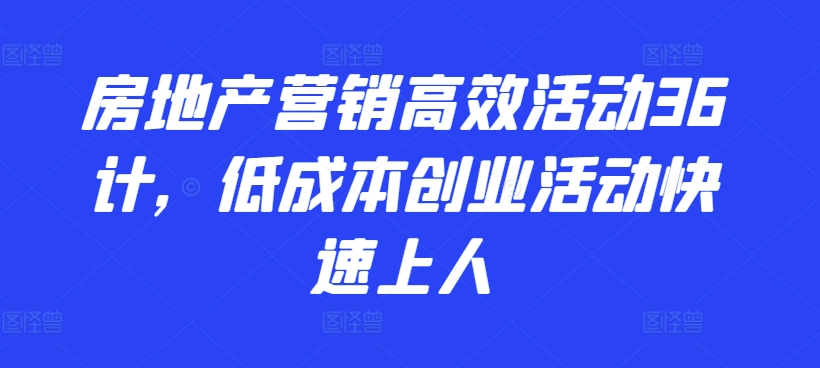 房地产营销高效活动36计，​低成本创业活动快速上人-英祺创业
