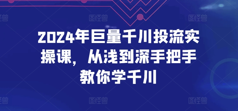 2024年巨量千川投流实操课，从浅到深手把手教你学千川-英祺创业
