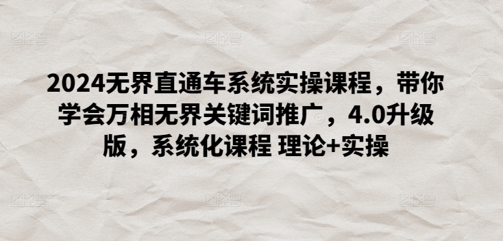 2024无界直通车系统实操课程，带你学会万相无界关键词推广，4.0升级版，系统化课程 理论+实操-英祺创业