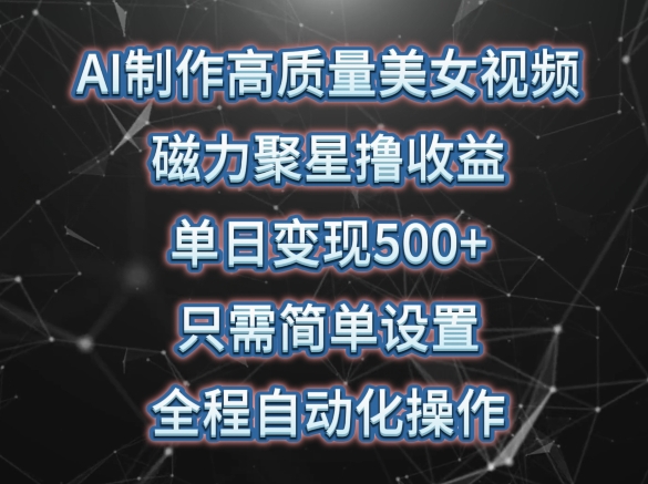 AI制作高质量美女视频，磁力聚星撸收益，单日变现500+，只需简单设置，全程自动化操作-英祺创业