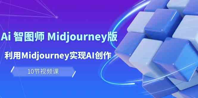 玩赚Ai智图师 Midjourney版：利用Midjourney实现AI创作及变现（10节课）-英祺创业