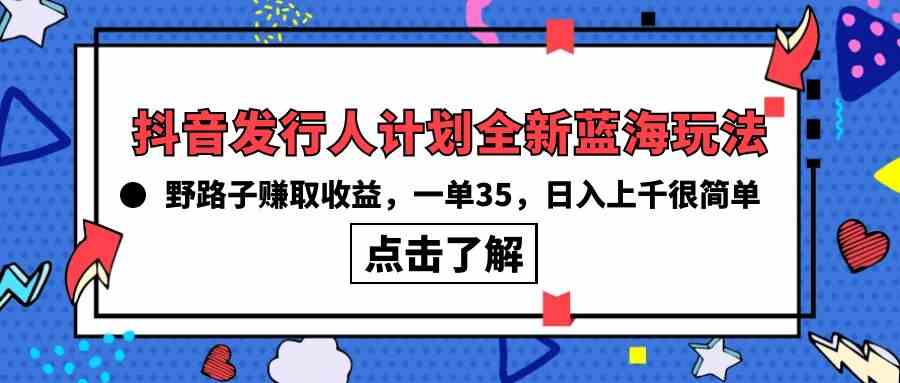 （10067期）抖音发行人计划全新蓝海玩法，野路子赚取收益，一单35，日入上千很简单!-英祺创业