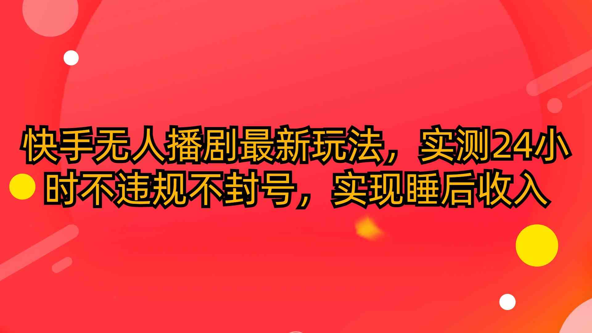 （10068期）快手无人播剧最新玩法，实测24小时不违规不封号，实现睡后收入-英祺创业