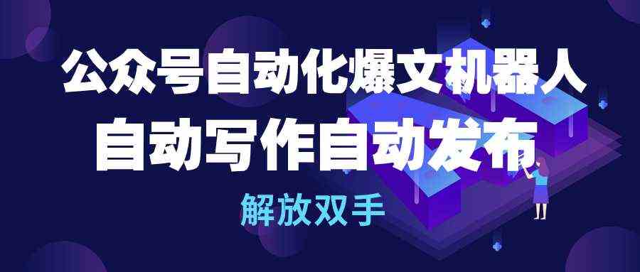 （10069期）公众号流量主自动化爆文机器人，自动写作自动发布，解放双手-英祺创业