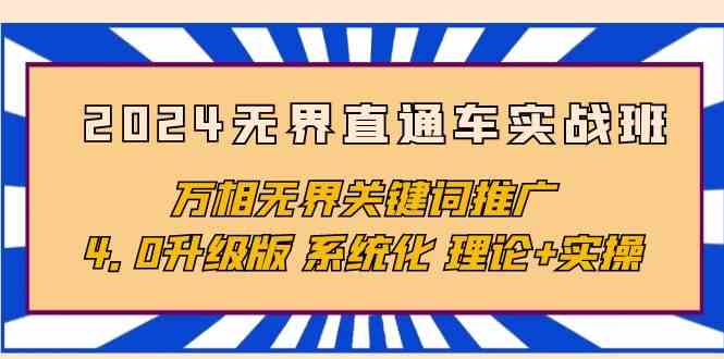 （10075期）2024无界直通车实战班，万相无界关键词推广，4.0升级版 系统化 理论+实操-英祺创业
