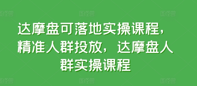 达摩盘可落地实操课程，精准人群投放，达摩盘人群实操课程-英祺创业