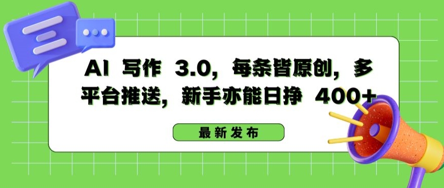 AI 写作 3.0.每条皆原创，多平台推送，新手亦能日挣 400+-英祺创业
