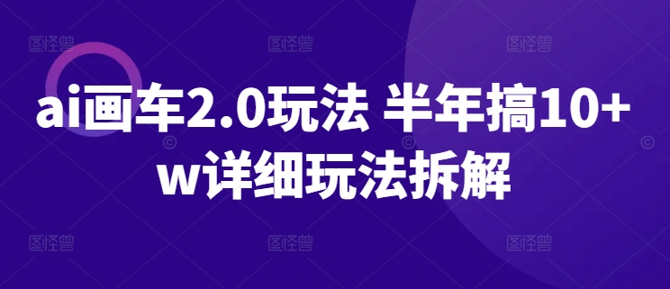 ai画车2.0玩法 半年搞10+w详细玩法拆解-英祺创业