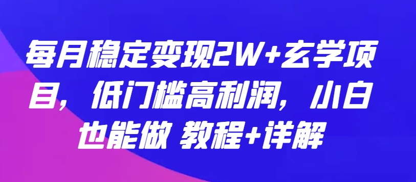 每月稳定变现2W+玄学项目，低门槛高利润，小白也能做 教程+详解-英祺创业