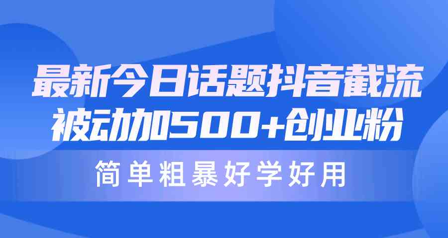 （10092期）最新今日话题抖音截流，每天被动加500+创业粉，简单粗暴好学好用-英祺创业