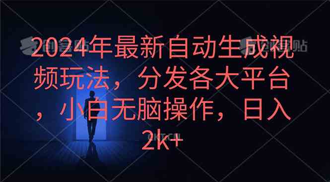 （10094期）2024年最新自动生成视频玩法，分发各大平台，小白无脑操作，日入2k+-英祺创业