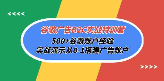 谷歌广告B2C实战特训营，500+谷歌账户经验，实战演示从0-1搭建广告账户-英祺创业