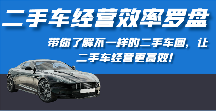 二手车经营效率罗盘-带你了解不一样的二手车圈，让二手车经营更高效！-英祺创业