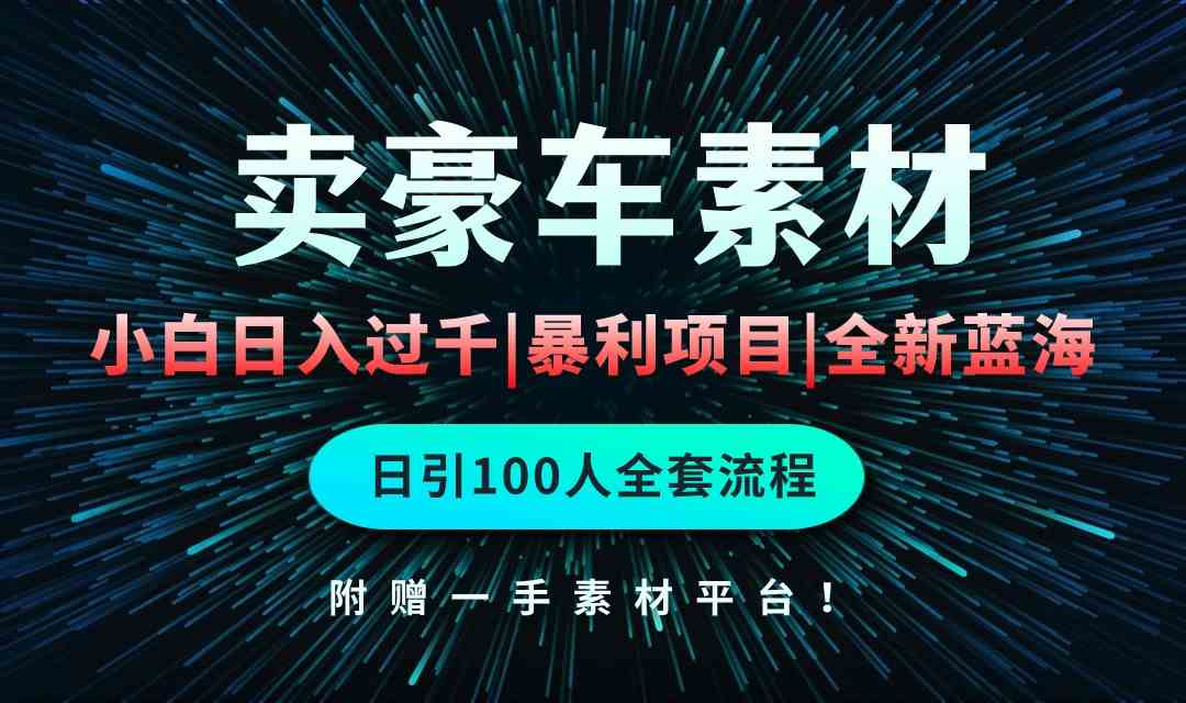 （10101期）通过卖豪车素材日入过千，空手套白狼！简单重复操作，全套引流流程.！-英祺创业