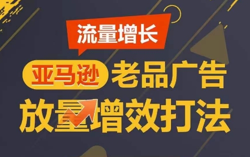 流量增长 亚马逊老品广告放量增效打法，短期内广告销量翻倍-英祺创业