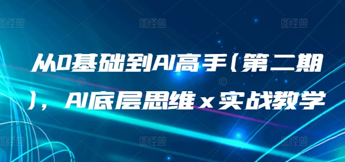 从0基础到AI高手(第二期)，AI底层思维 x 实战教学-英祺创业
