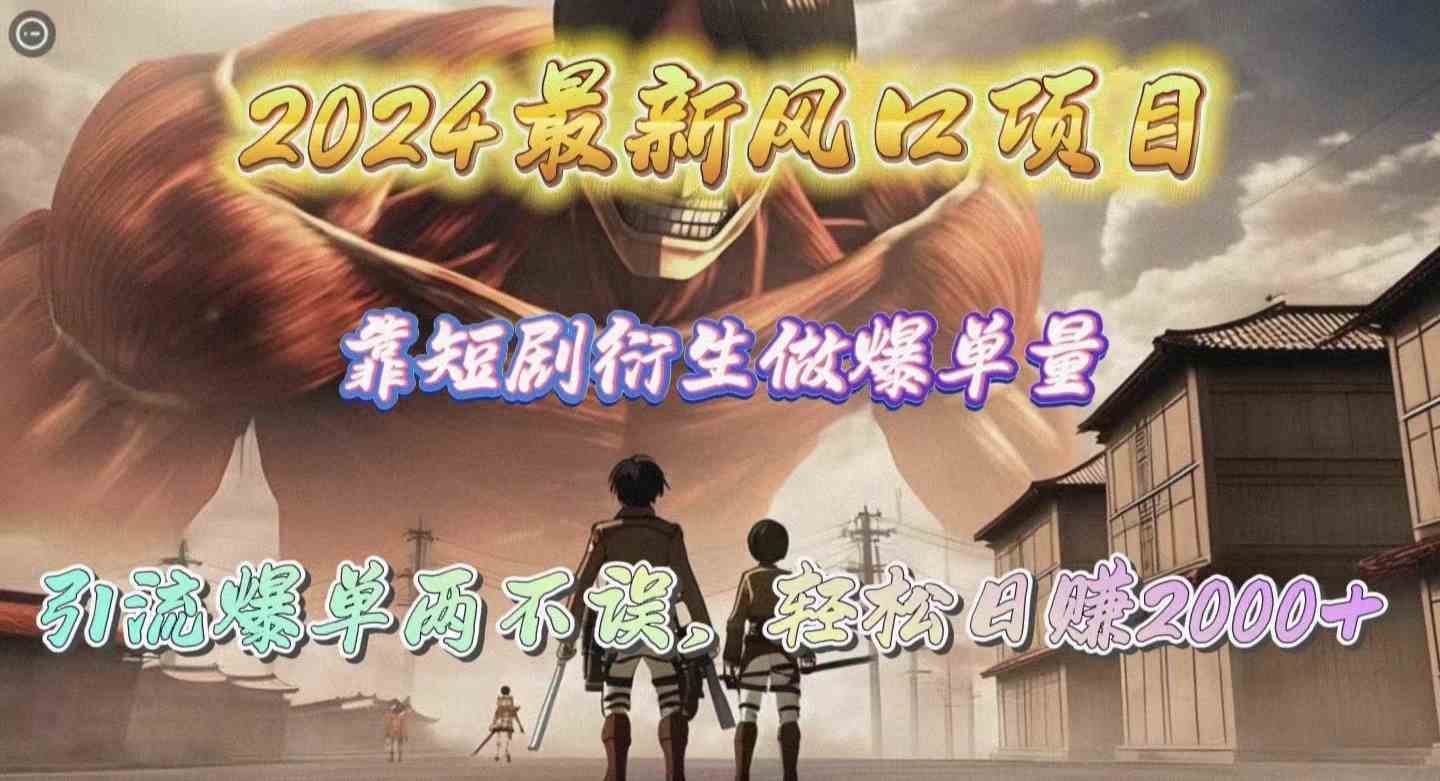 （10118期）2024最新风口项目，靠短剧衍生做爆单量，引流爆单轻松日赚2000+-英祺创业