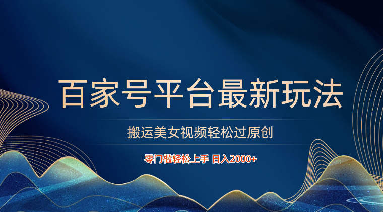 百家号平台搬运美女视频轻松过原创最新玩法，零门槛轻松上手，日入2000+ 可批量-英祺创业
