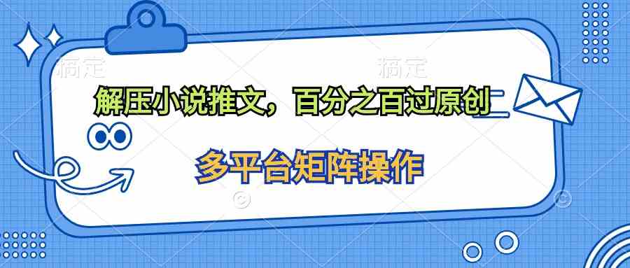 （10119期）解压小说推文，百分之百过原创-英祺创业