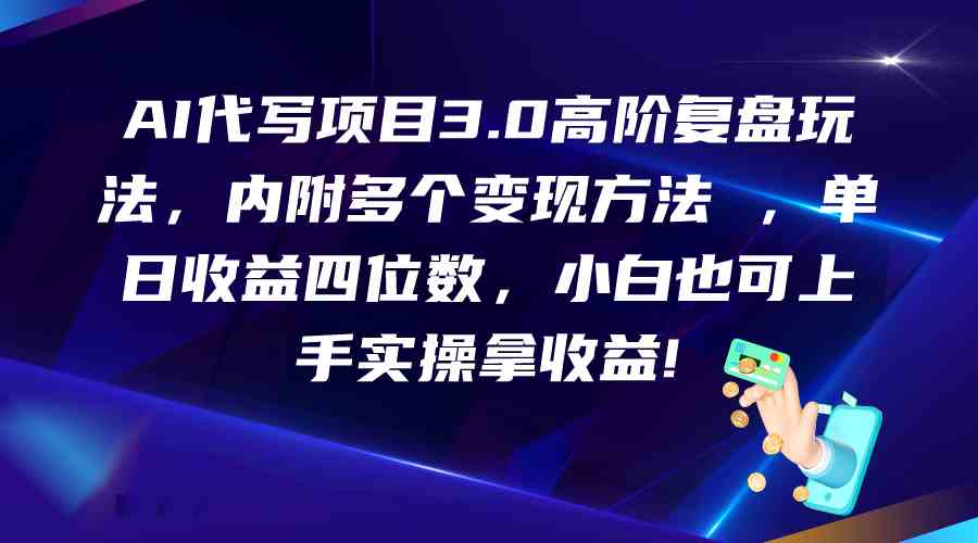 AI代写项目3.0高阶复盘玩法，单日收益四位数，小白也可上手实…-英祺创业