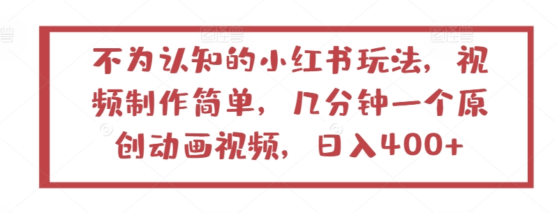 不为认知的小红书玩法，视频制作简单，几分钟一个原创动画视频，日入400+-英祺创业