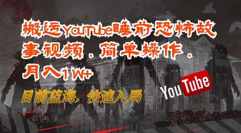 搬运YouTube睡前恐怖故事视频，简单操作，月入1W+，目前蓝海，快速入局-英祺创业