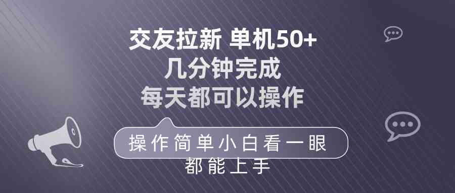 （10124期）交友拉新 单机50 操作简单 每天都可以做 轻松上手-英祺创业