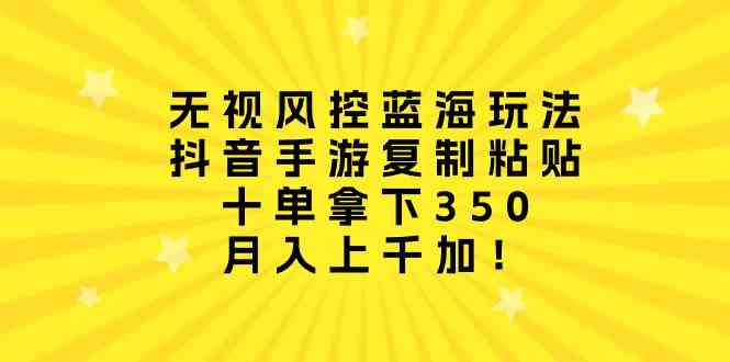 （10133期）无视风控蓝海玩法，抖音手游复制粘贴，十单拿下350，月入上千加！-英祺创业