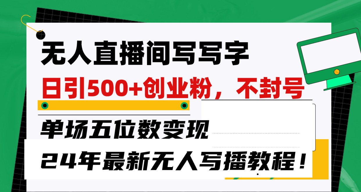 无人直播间写字日引500+创业粉，单场五位数变现，24年最新无人写播不封号教程！-英祺创业