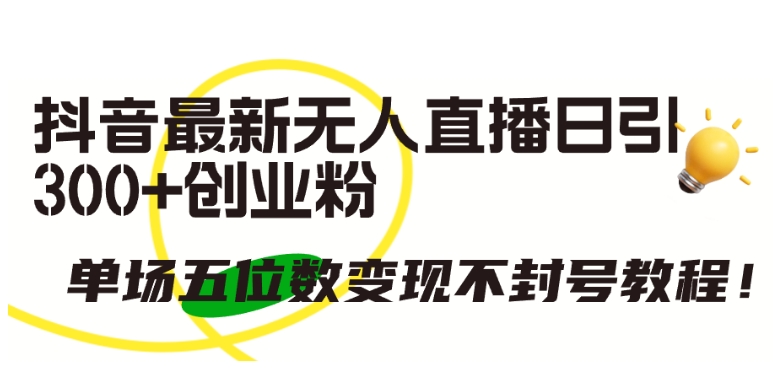 抖音最新无人直播日引300+创业粉，单场五位数变现不封号教程-英祺创业