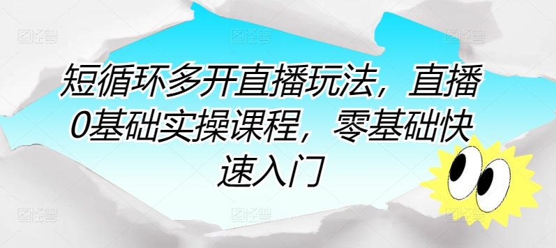 短循环多开直播玩法，直播0基础实操课程，零基础快速入门-英祺创业