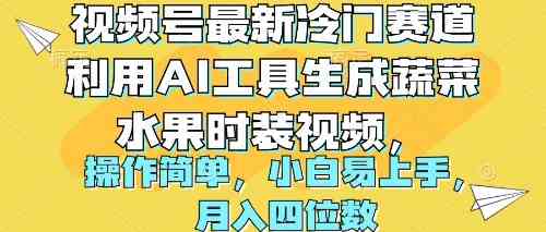 （10141期）视频号最新冷门赛道利用AI工具生成蔬菜水果时装视频 操作简单月入四位数-英祺创业