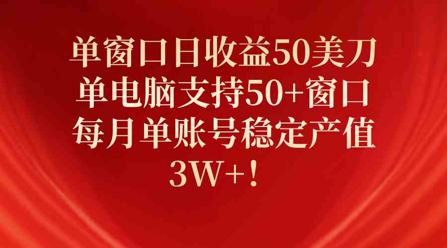 （10144期）单窗口日收益50美刀，单电脑支持50+窗口，每月单账号稳定产值3W+！-英祺创业