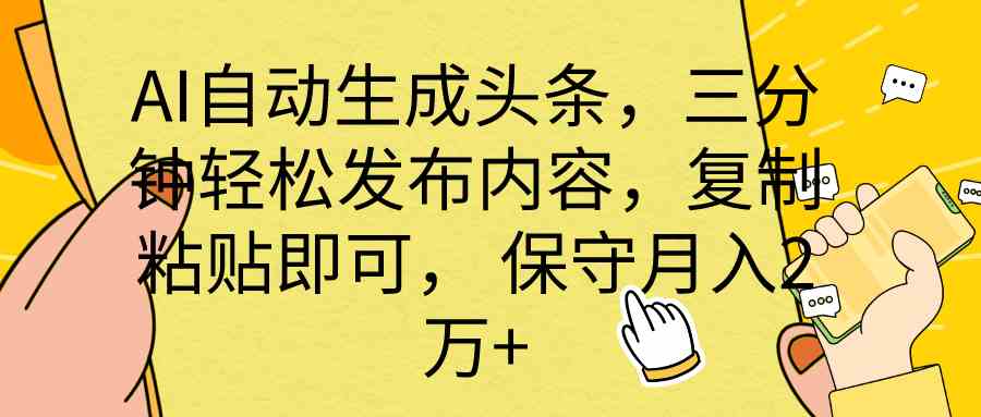 （10146期） AI自动生成头条，三分钟轻松发布内容，复制粘贴即可， 保底月入2万+-英祺创业