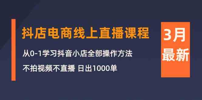 3月抖店电商线上直播课程：从0-1学习抖音小店，不拍视频不直播 日出1000单-英祺创业