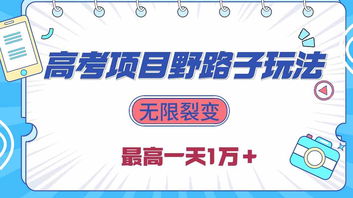 （10150期）2024高考项目野路子玩法，无限裂变，最高一天1W＋！-英祺创业