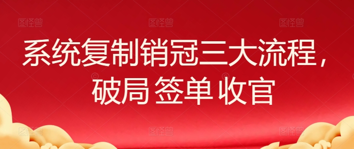 系统复制销冠三大流程，破局 签单 收官-英祺创业
