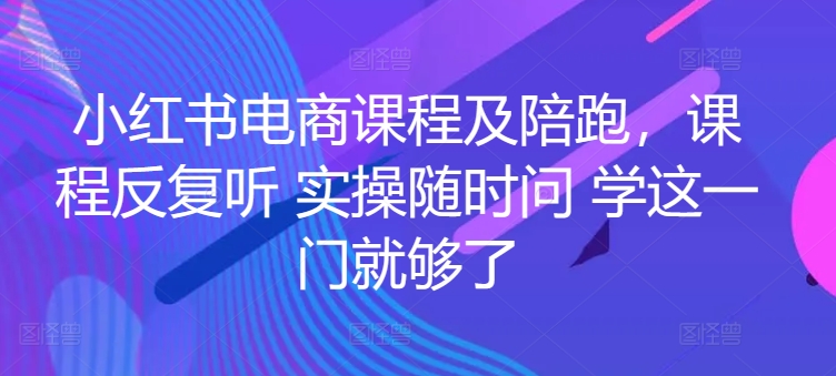 小红书电商课程及陪跑，课程反复听 实操随时问 学这一门就够了-英祺创业