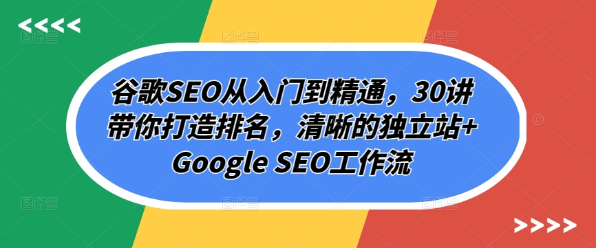 谷歌SEO从入门到精通，30讲带你打造排名，清晰的独立站+Google SEO工作流-英祺创业
