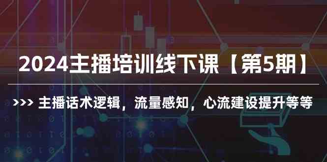 （10161期）2024主播培训线下课【第5期】主播话术逻辑，流量感知，心流建设提升等等-英祺创业