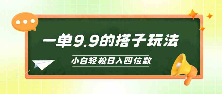 （10162期）小白也能轻松玩转的搭子项目，一单9.9，日入四位数-英祺创业